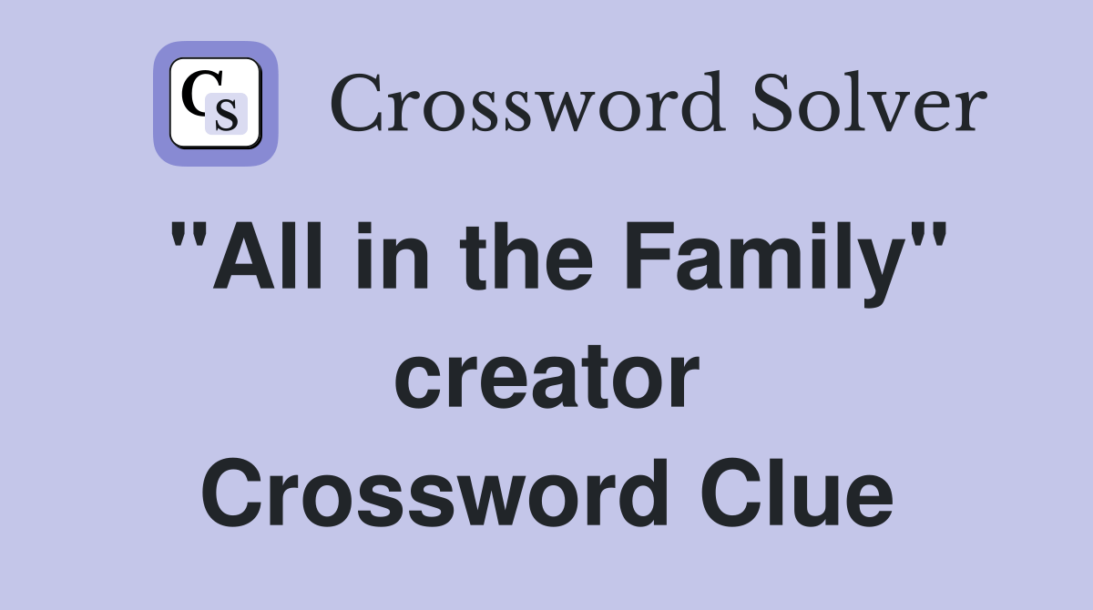 "All in the Family" creator - Crossword Clue Answers - Crossword Solver